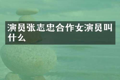 演员张志忠合作女演员叫什么
