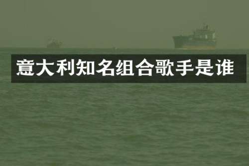 意大利知名组合歌手是谁