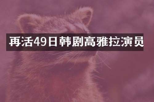 再活49日韩剧高雅拉演员