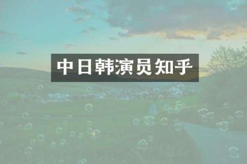 中日韩演员知乎