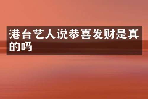 港台艺人说恭喜发财是真的吗