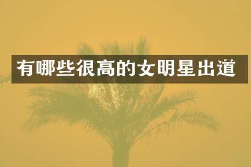 有哪些很高的女明星出道