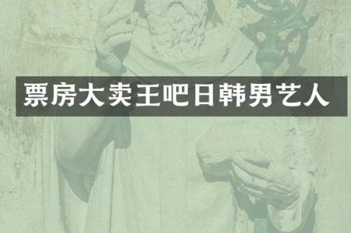 票房大卖王吧日韩男艺人