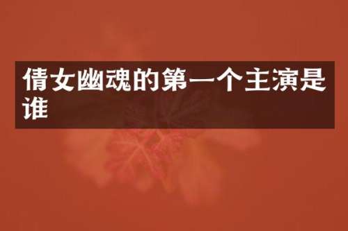 倩女幽魂的第一个主演是谁