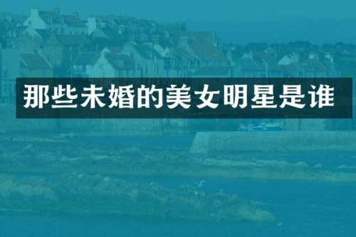 那些未婚的明星是谁