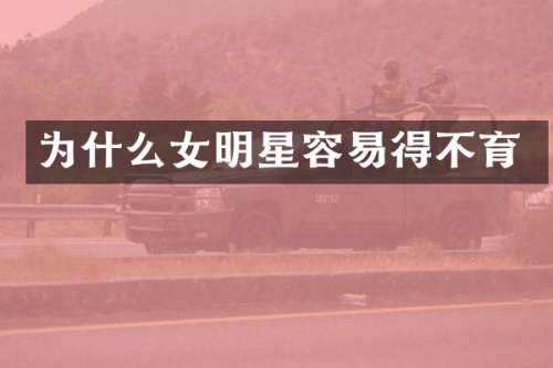 为什么女明星容易得不育