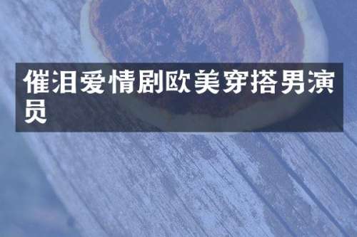 催泪爱情剧欧美穿搭男演员