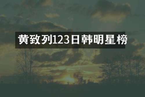 黄致列123日韩明星榜