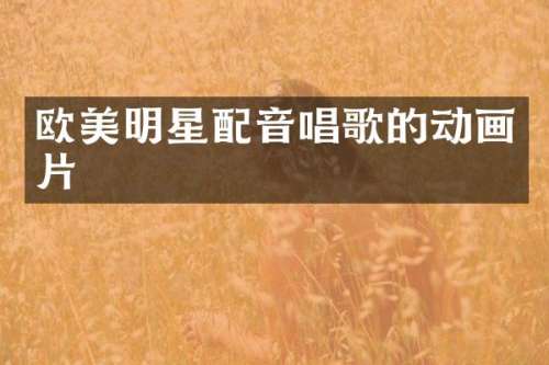 欧美明星配音唱歌的动画片