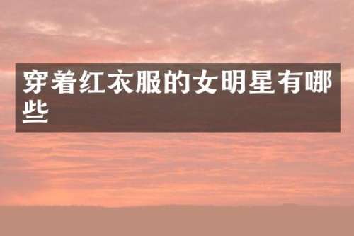 穿着红衣服的女明星有哪些