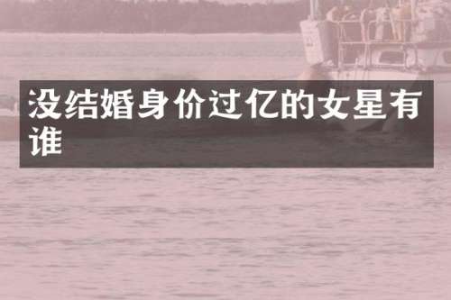 没结婚身价过亿的女星有谁