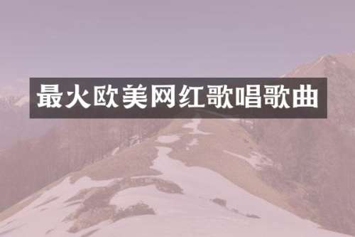 最火欧美网红歌唱歌曲