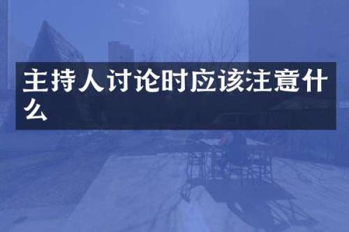 主持人讨论时应该注意什么