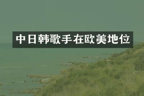 中日韩歌手在欧美地位