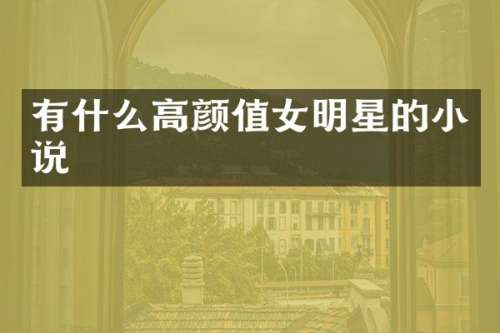有什么高颜值女明星的小说