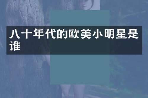 八十年代的欧美小明星是谁