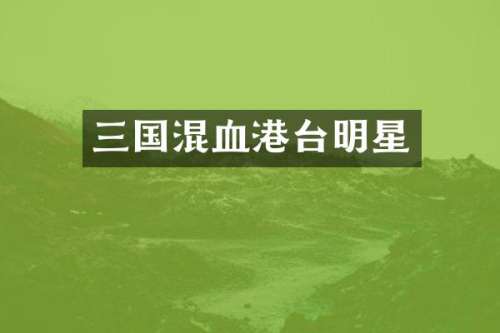 三国混血港台明星
