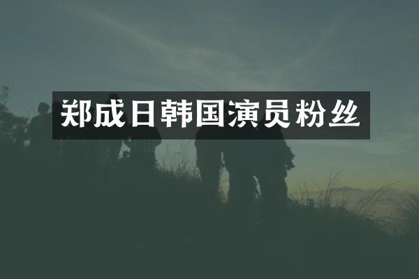 郑成日韩国演员粉丝