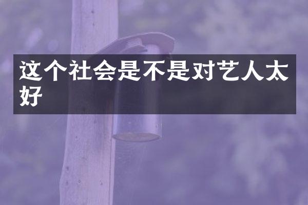 这个社会是不是对艺人太好
