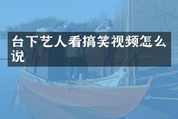 台下艺人看搞笑视频怎么说