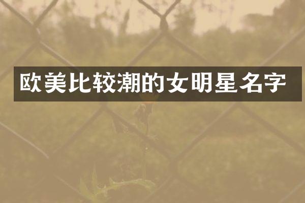 欧美比较潮的女明星名字