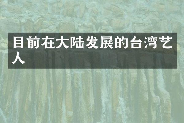 目前在大陆发展的台湾艺人