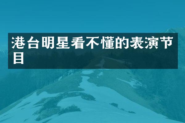 港台明星看不懂的表演节目
