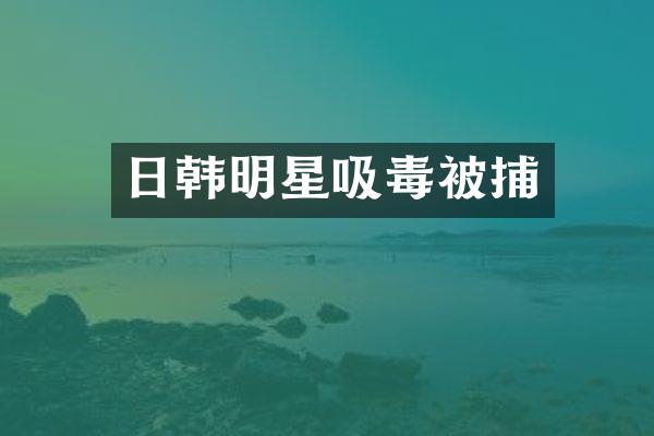 日韩明星吸毒被捕