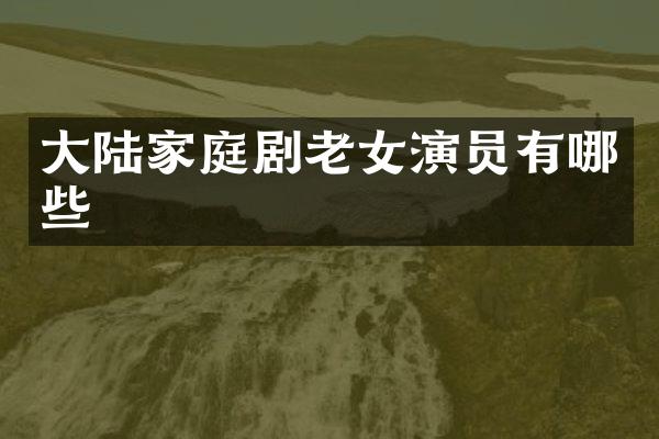 大陆家庭剧演员有哪些