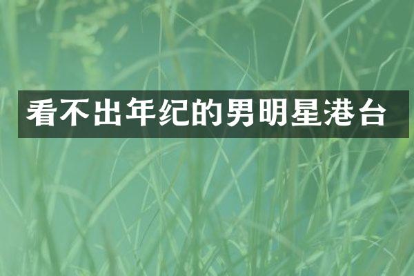 看不出年纪的男明星港台