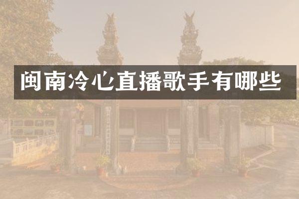 闽南冷心直播歌手有哪些