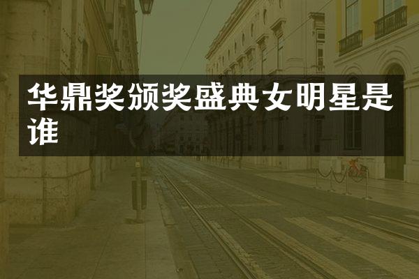 华鼎奖颁奖盛典女明星是谁