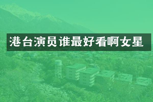 港台演员谁最好看啊女星