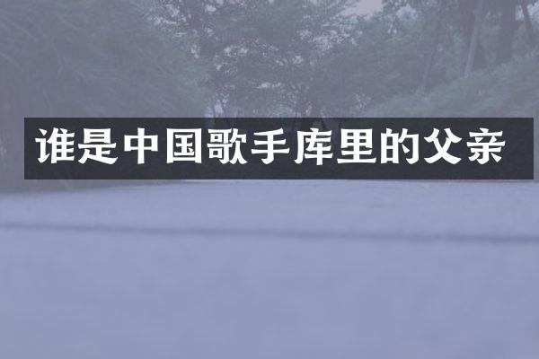 谁是中国歌手库里的父亲