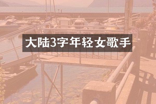 大陆3字年轻女歌手