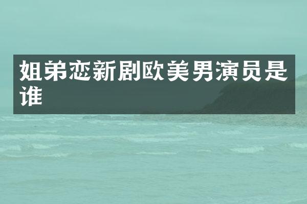 姐弟恋新剧欧美男演员是谁