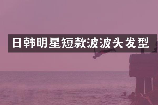 日韩明星短款波波头发型
