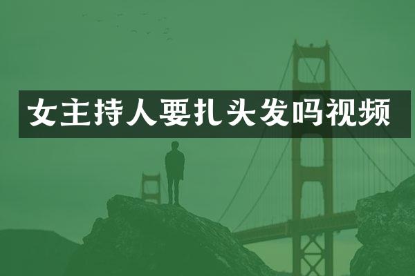 女主持人要扎头发吗视频