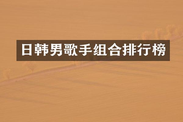 日韩男歌手组合排行榜