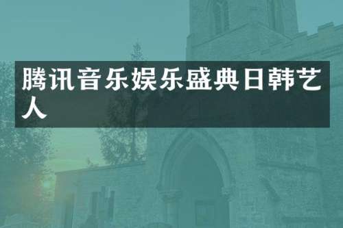 腾讯音乐娱乐盛典日韩艺人