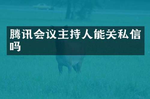 腾讯会议主持人能关私信吗