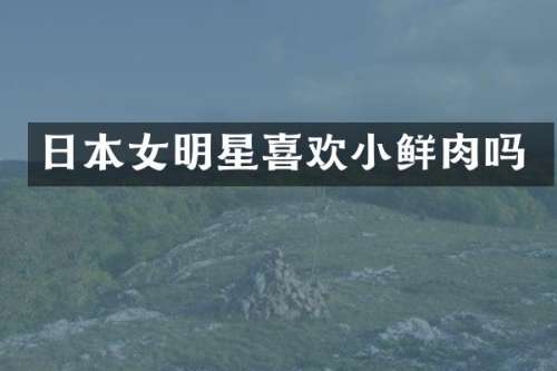 日本女明星喜欢小鲜肉吗