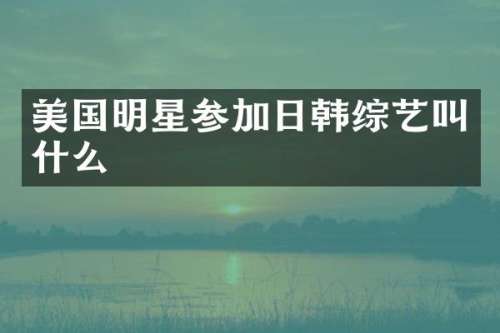 美国明星参加日韩综艺叫什么