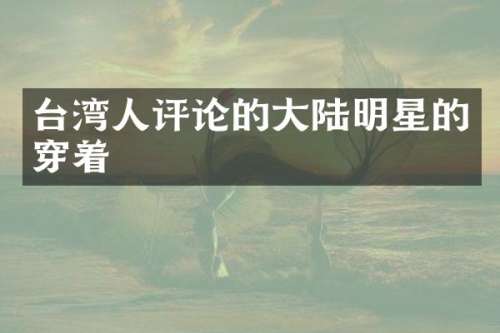 台湾人评论的大陆明星的穿着