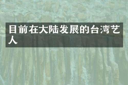 目前在大陆发展的台湾艺人