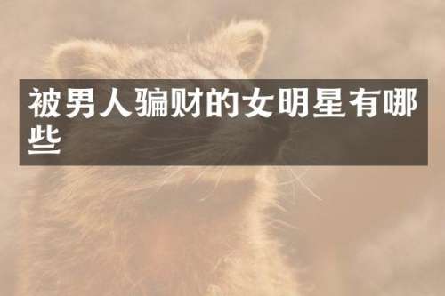 被男人骗财的女明星有哪些