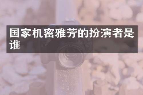 国家机密雅芳的扮演者是谁