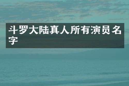 斗罗大陆真人所有演员名字