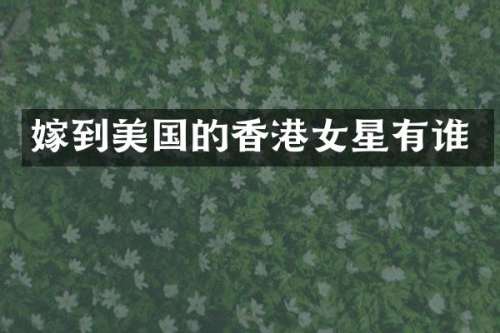嫁到美国的香港女星有谁