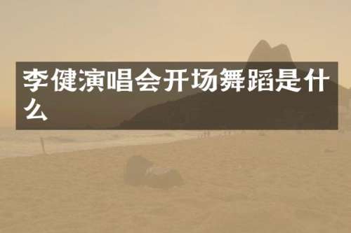 李健演唱会开场舞蹈是什么
